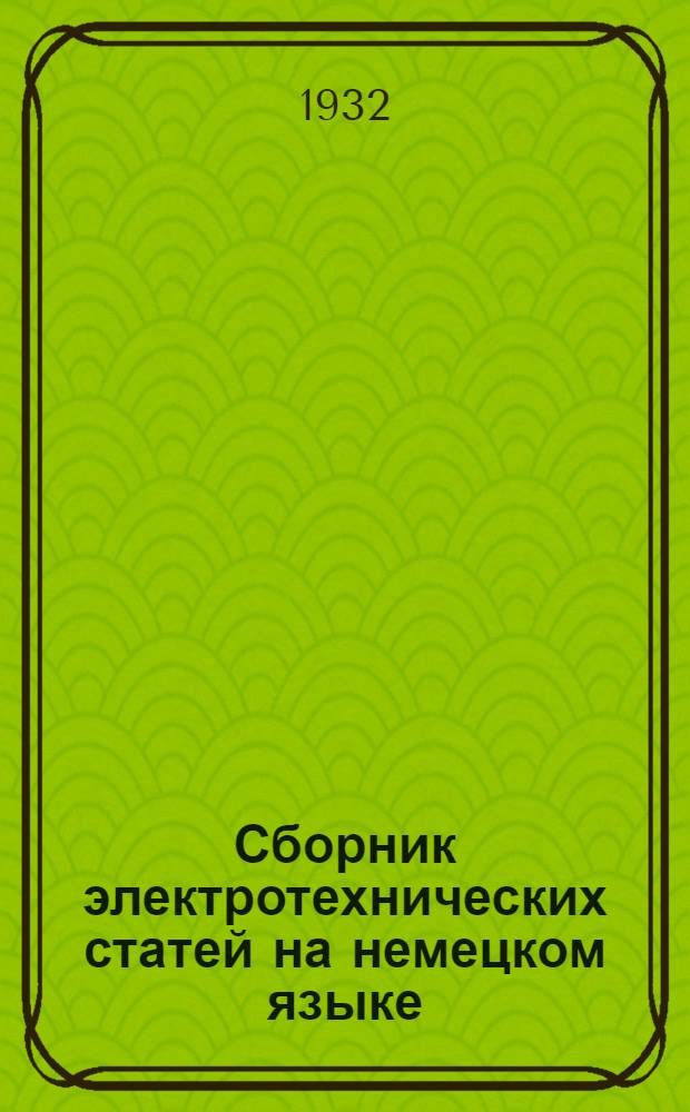 Сборник электротехнических статей на немецком языке : Пособие для изучения немецкого языка в Московском энерготехникуме. Вып. 1-. Вып. 1