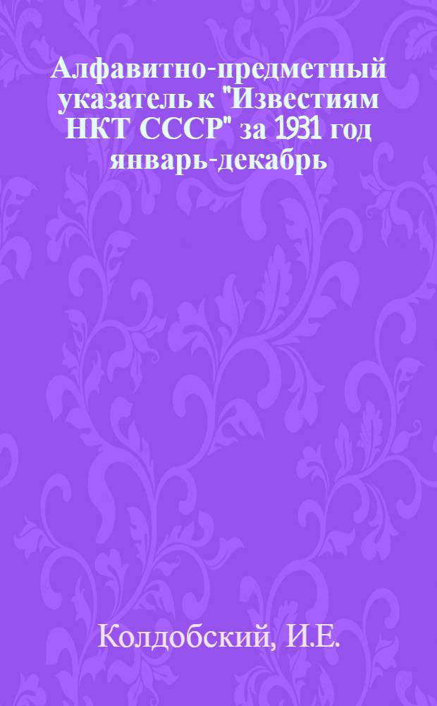 Алфавитно-предметный указатель к "Известиям НКТ СССР" за 1931 год январь-декабрь (№№ 1-36)
