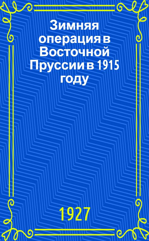 Зимняя операция в Восточной Пруссии в 1915 году : (С 10 схем. вне текста)
