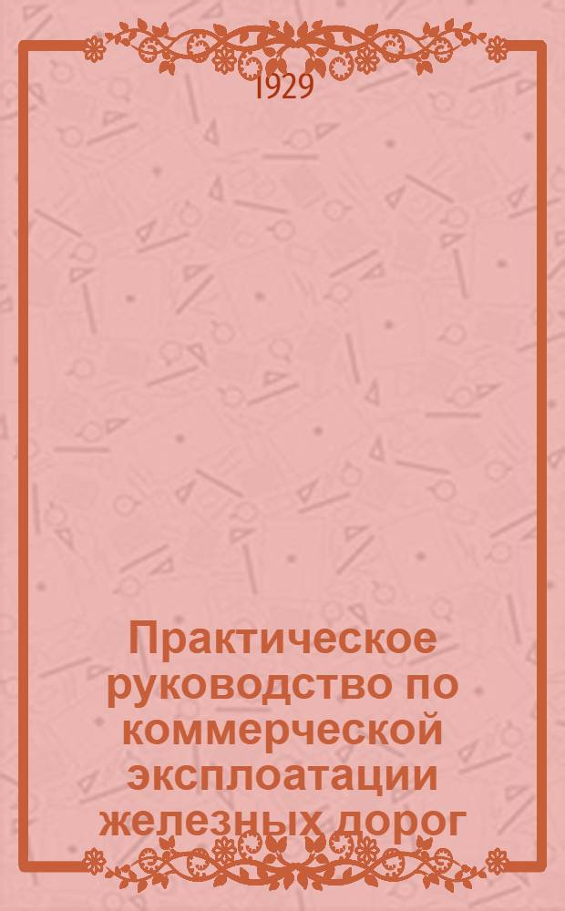 Практическое руководство по коммерческой эксплоатации железных дорог : Часть 1-. Часть 1