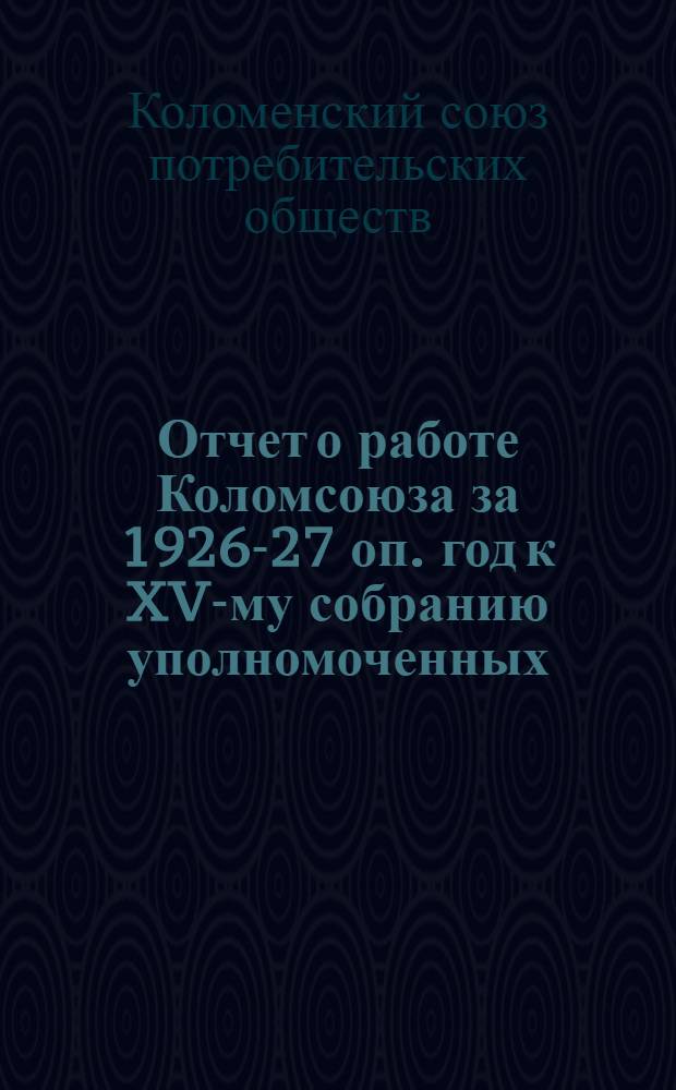 Отчет о работе Коломсоюза за 1926-27 оп. год к XV-му собранию уполномоченных
