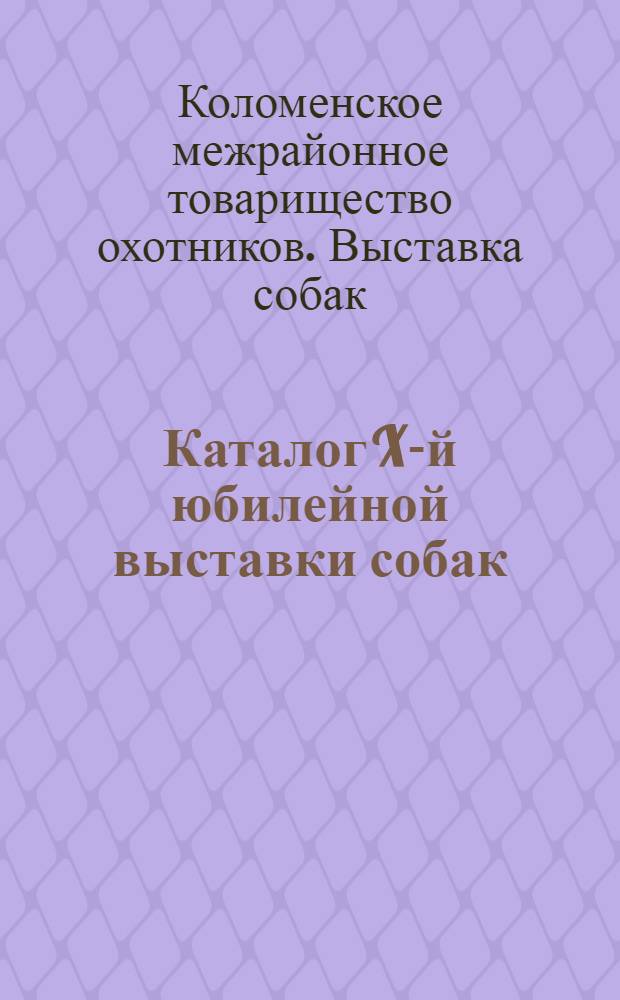 Каталог X-й юбилейной выставки собак : С правилами Выставки : 8 июня 1932 г. ..