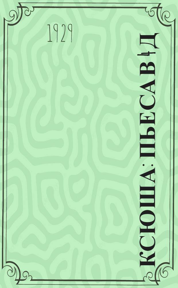 Ксюша : Пьеса в 4 д