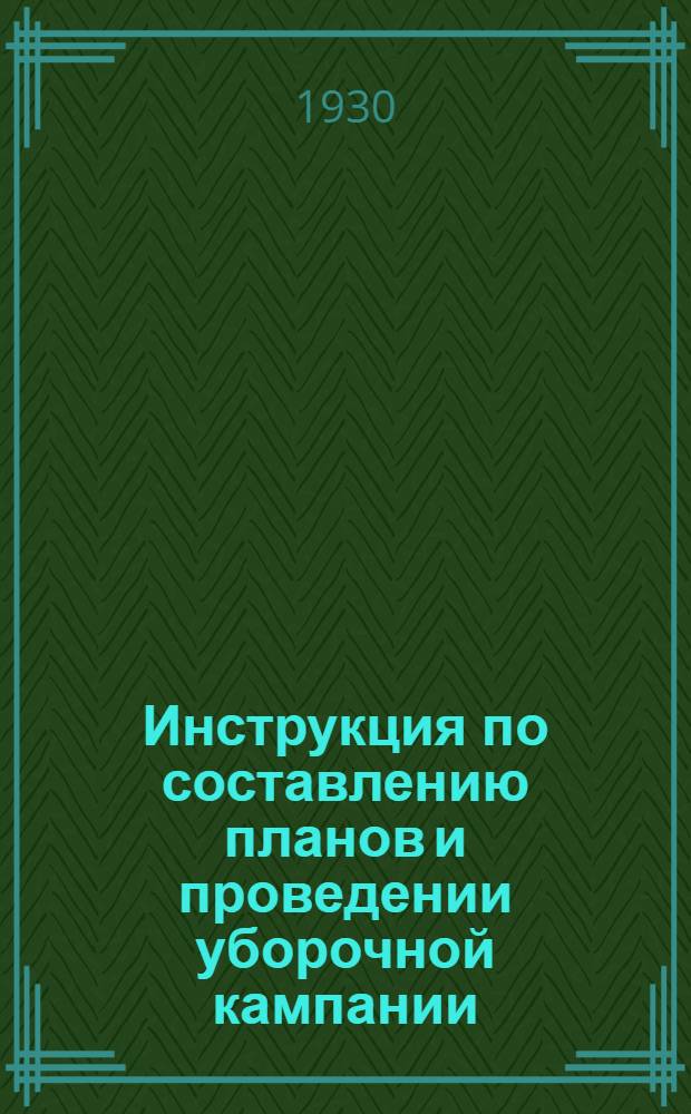 Инструкция по составлению планов и проведении уборочной кампании : (Как строить бригады в уборочную и осенне-посевную кампании)