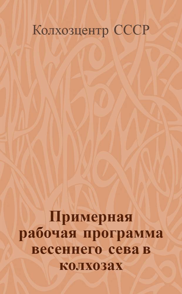 Примерная рабочая программа весеннего сева в колхозах: (Принята Правл. Колхозцентра СССР 1 марта 1930 г.); Примерные нормы выработки в колхозах по основных работам в весеннюю посевную кампанию / Всерос. центр. союз с.-х. кооп. по производству, переработке и сбыту зерновых и масличных культур. Центр. секция полеводческих колхозов "Хлебоцентр"