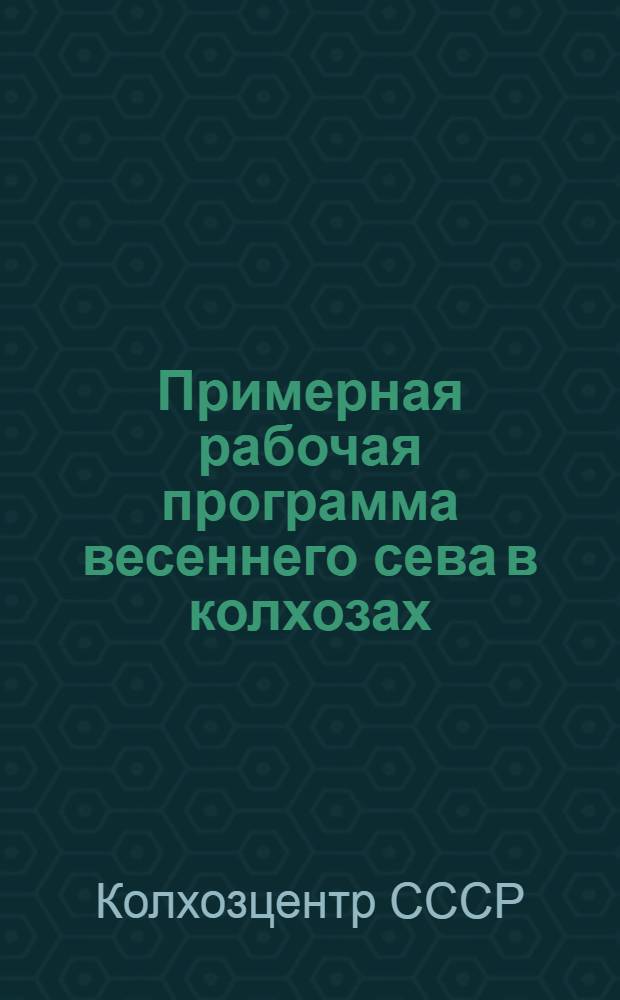 Примерная рабочая программа весеннего сева в колхозах : (Принята Правл. Колхозцентра СССР 1 марта 1930 г.)