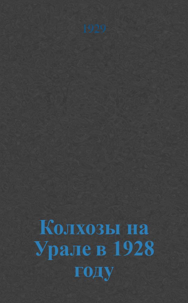 Колхозы на Урале в 1928 году : Итоги сплошного обследования коллективных хозяйств на Урале в июне-августе 1928 г