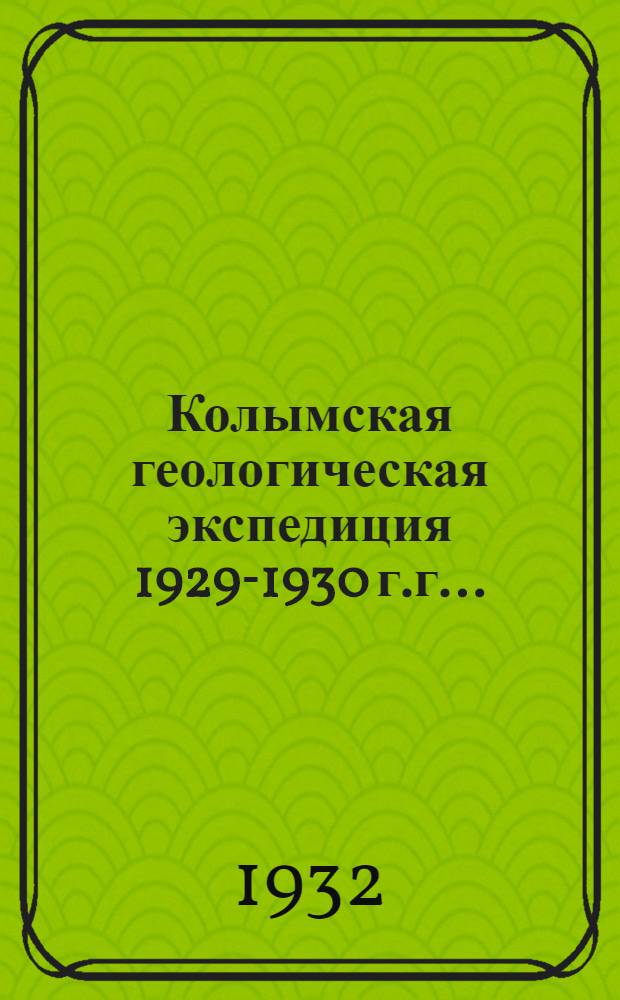 Колымская геологическая экспедиция 1929-1930 г.г. ... : Сборник статей. Т. 1-