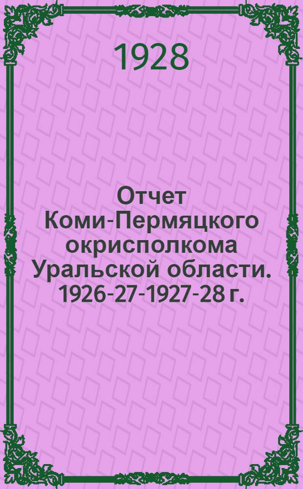 Отчет Коми-Пермяцкого окрисполкома Уральской области. 1926-27-1927-28 г.