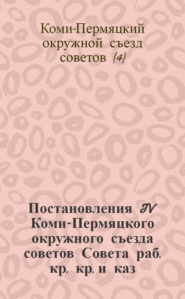 Постановления IV Коми-Пермяцкого окружного съезда советов Совета раб. кр. кр. и каз. депутатов. 1-7 февр. 1931 г.