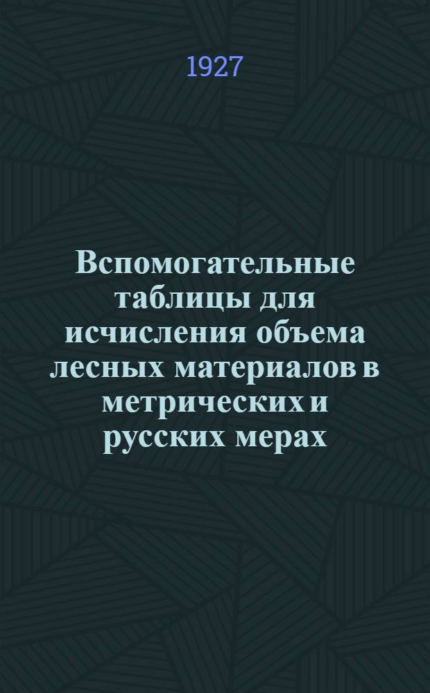 Вспомогательные таблицы для исчисления объема лесных материалов в метрических и русских мерах. Ч. 1 : Объем бревен, стойки, мостовых и переводных брусьев, шпал всех типов и пиломатериала для сельского машиностроения ...