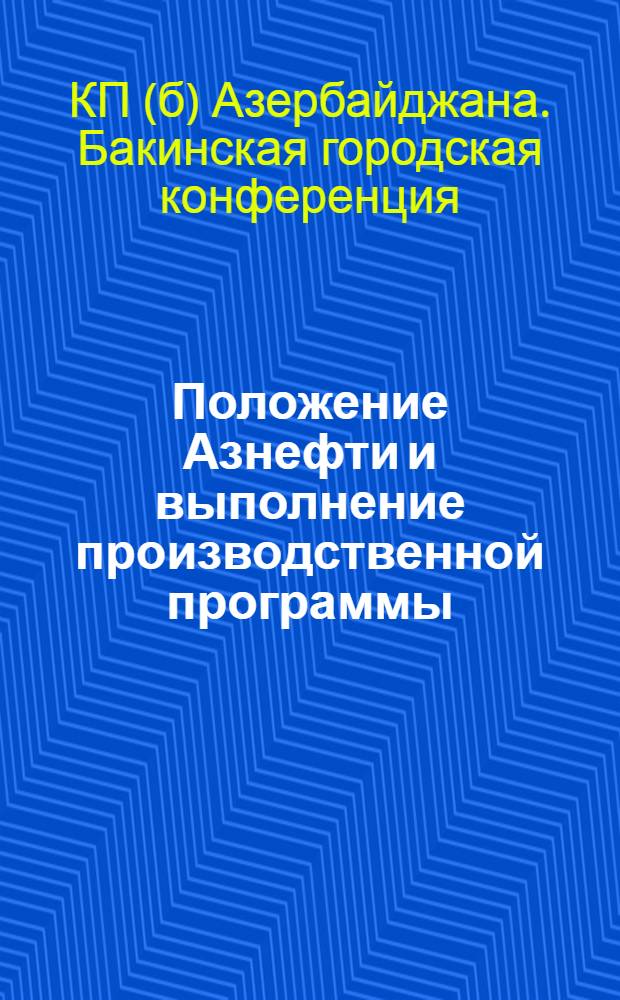 Положение Азнефти и выполнение производственной программы (проект резолюции по докладу тов. Баринова на 19-ой общебакинской партийной конференции)