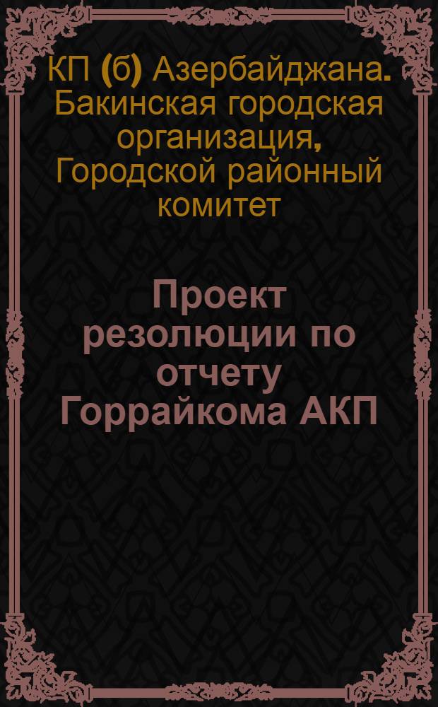 Проект резолюции по отчету Горрайкома АКП(б) на XVI общегородской партконференции