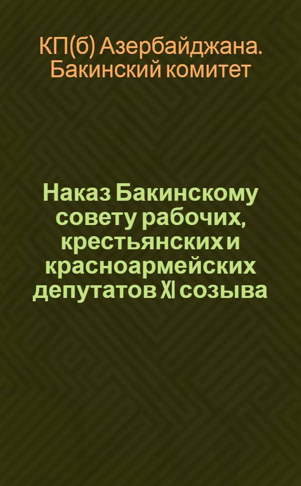 Наказ Бакинскому совету рабочих, крестьянских и красноармейских депутатов XI созыва : Рекомендуемый БК АКП(б)