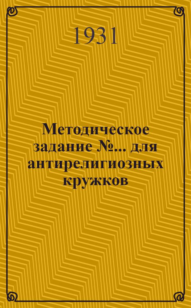Методическое задание № ... для антирелигиозных кружков : № 1, 3. № 1