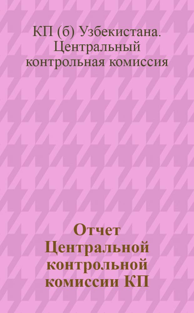 Отчет Центральной контрольной комиссии КП(б) Уз III Курултаю КП(б) Уз. Дек. 1925 г. - ноябрь 1927 г.
