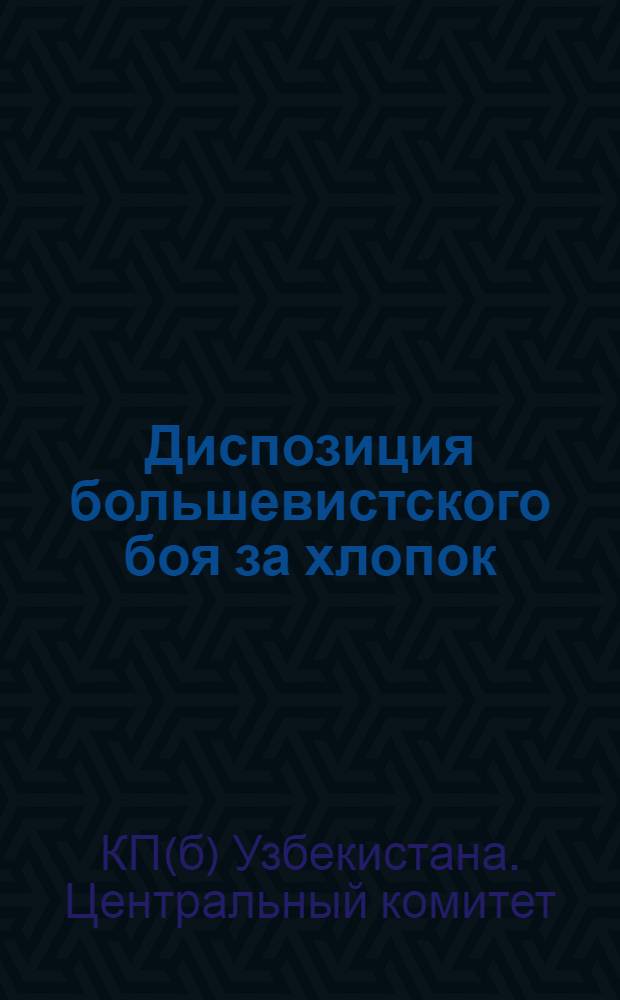 Диспозиция большевистского боя за хлопок : (План работы ЦК КП(б) Уз на период с 15/V 1931 г. по 1/1 1932 г.)