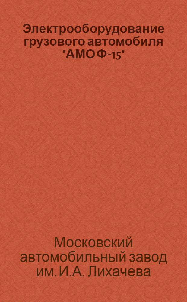 Электрооборудование грузового автомобиля "АМО Ф-15" : Описание и руководство к уходу