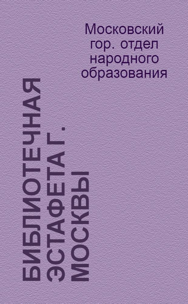 Библиотечная эстафета г. Москвы : (Библиотечный маршрут 3-го этапа Культэстафеты) : Сборник руководящих материалов