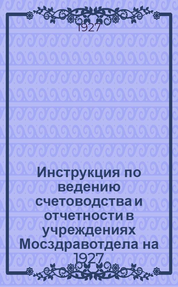 Инструкция по ведению счетоводства и отчетности в учреждениях Мосздравотдела на 1927/28 год
