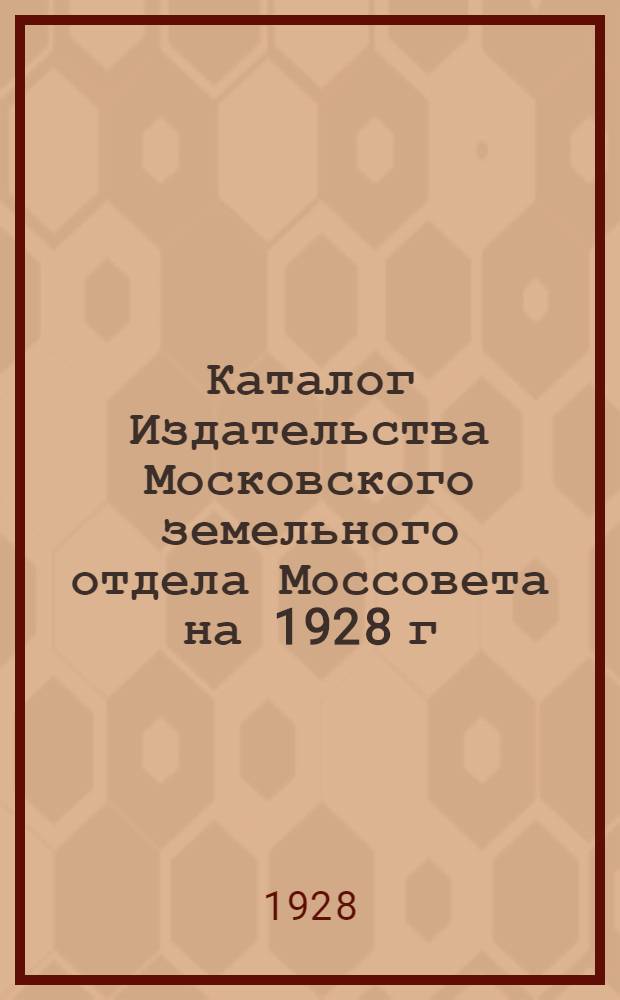 Каталог Издательства Московского земельного отдела Моссовета на 1928 г : Вып. I-. Вып. 1