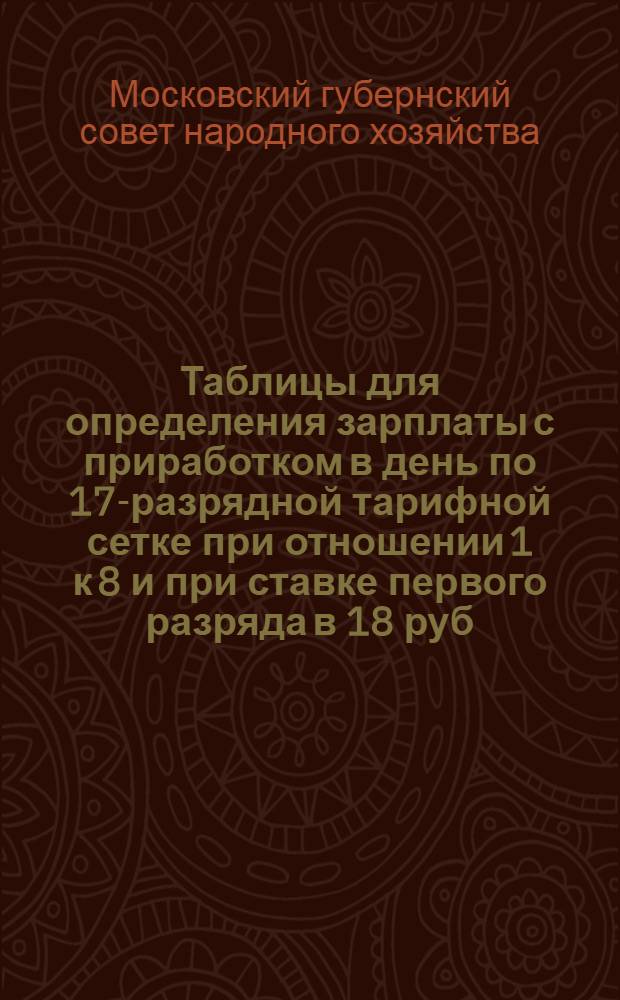 Таблицы для определения зарплаты с приработком в день по 17-разрядной тарифной сетке при отношении 1 к 8 и при ставке первого разряда в 18 руб. 50 коп.