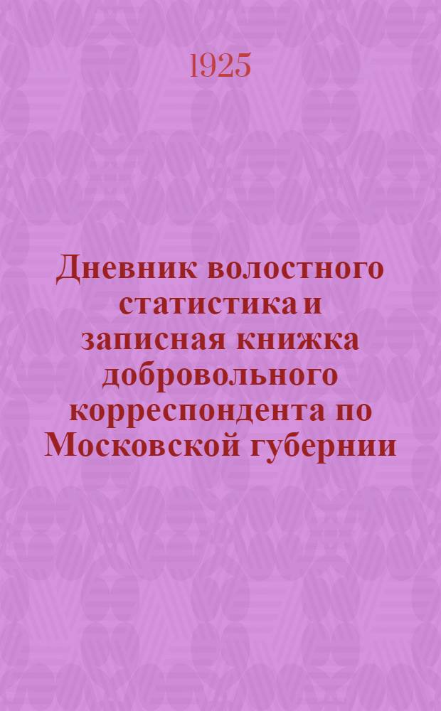 Дневник волостного статистика и записная книжка добровольного корреспондента по Московской губернии .. : Т. 1-3. на 1925 г.