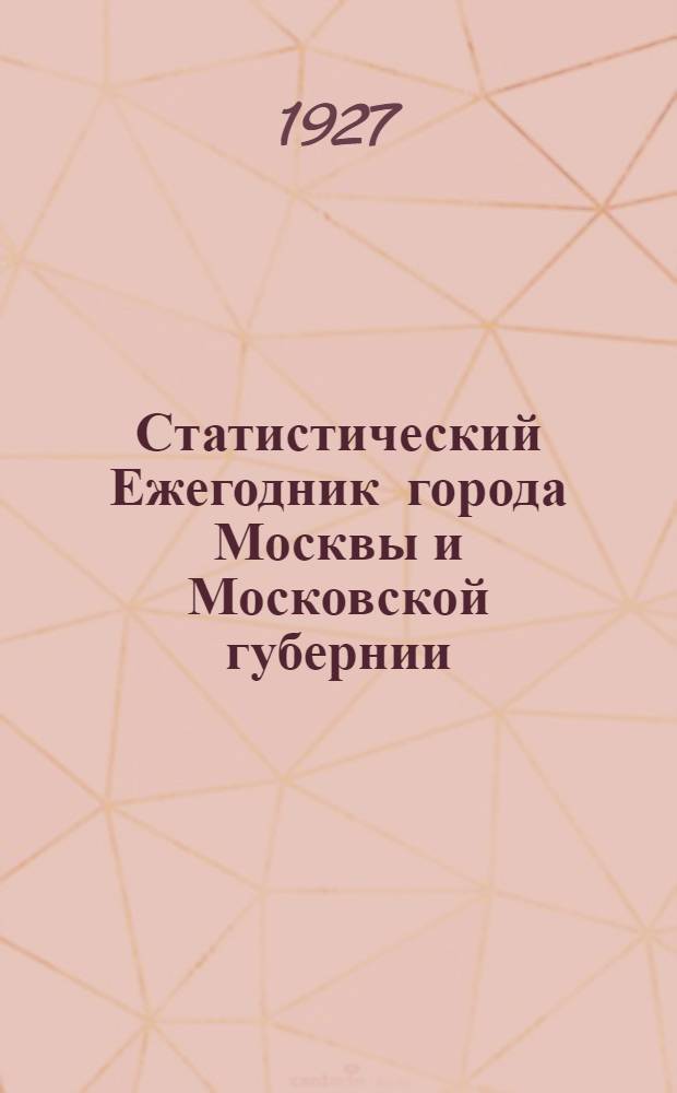 Статистический Ежегодник города Москвы и Московской губернии : Вып. 2-. Вып. 2 : Статистические данные по городу Москве за 1914-1925 г.г.