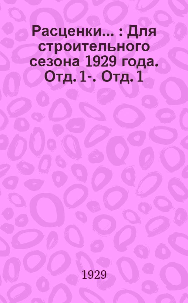 Расценки .. : Для строительного сезона 1929 года. Отд. 1-. Отд. 1 : на земельные работы