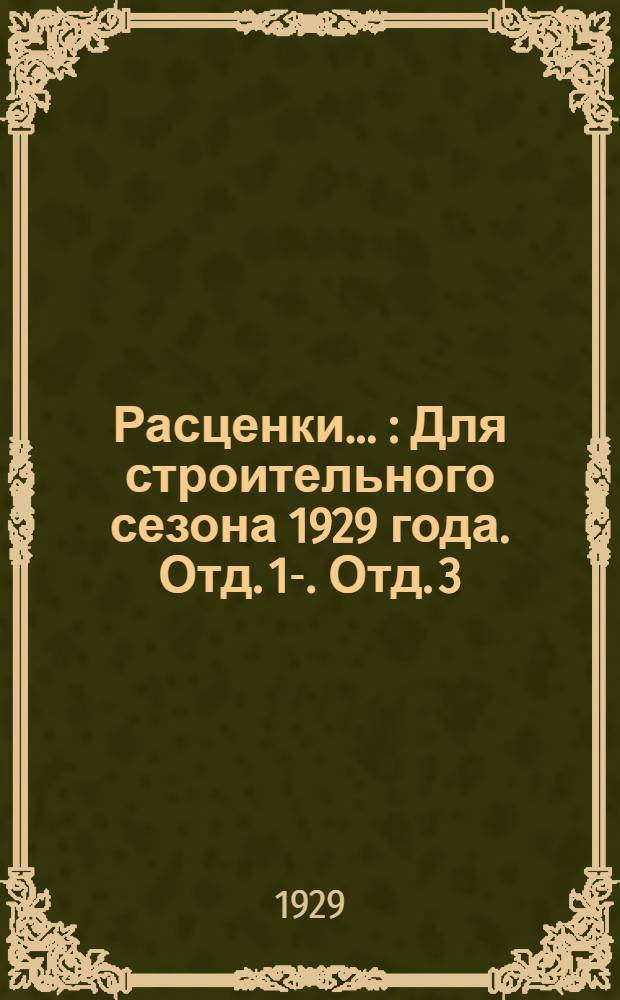 Расценки .. : Для строительного сезона 1929 года. Отд. 1-. Отд. 3 : на бетоноасфальтовые и дикарные работы