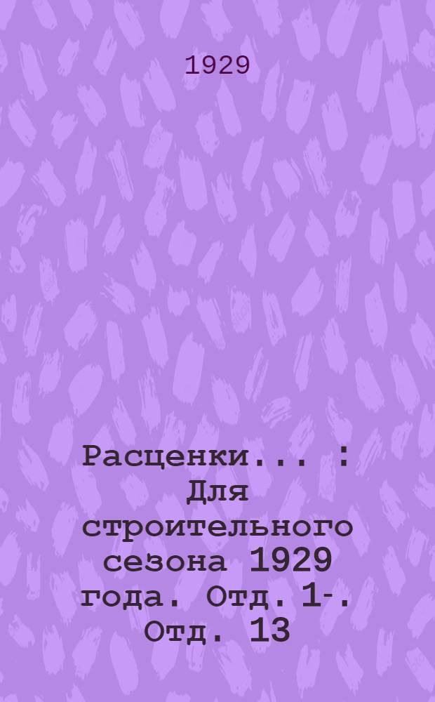 Расценки .. : Для строительного сезона 1929 года. Отд. 1-. Отд. 13 : на прокладку керамиковых (гончарных) и бетонных труб и на устройство колодцев (кирпичных и из бетонных колец) на сети водопроводных и сточных труб