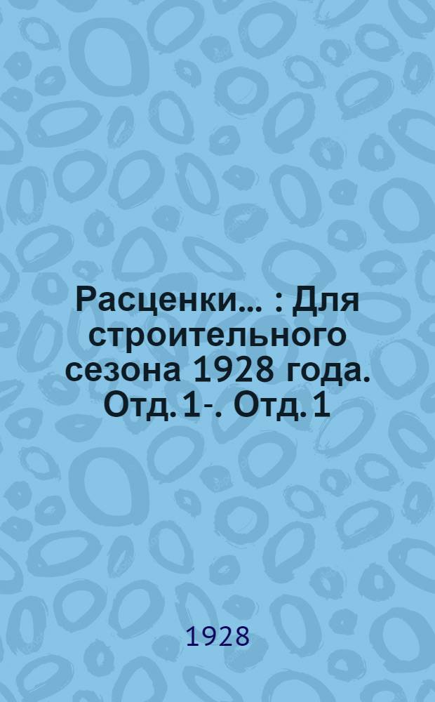 Расценки .. : Для строительного сезона 1928 года. Отд. 1-. Отд. 1 : ...на земельные работы