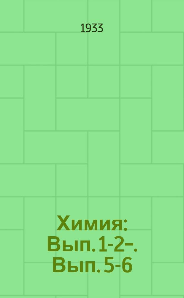 Химия : Вып. 1-2-. Вып. 5-6