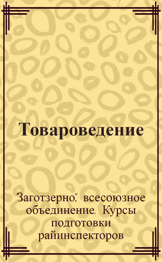 Товароведение : Курсы по подготовке райинспекторов для системы "Заготзерно". Письмо № 4