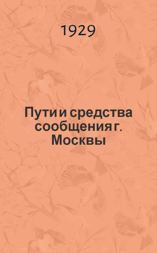 Пути и средства сообщения г. Москвы : (Гор. проезды. Река Москва и ее притоки. Индивидуальные и общественные средства передвижения. Средства связи) : Каталог путеводитель по III отделу Музея