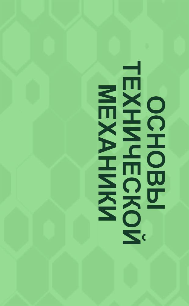 Основы технической механики : Курс лекций заоч. обуч. из общетехн. цикла А (для начинающих) в 10 письмах. Письмо № 1-. Письмо № 1-