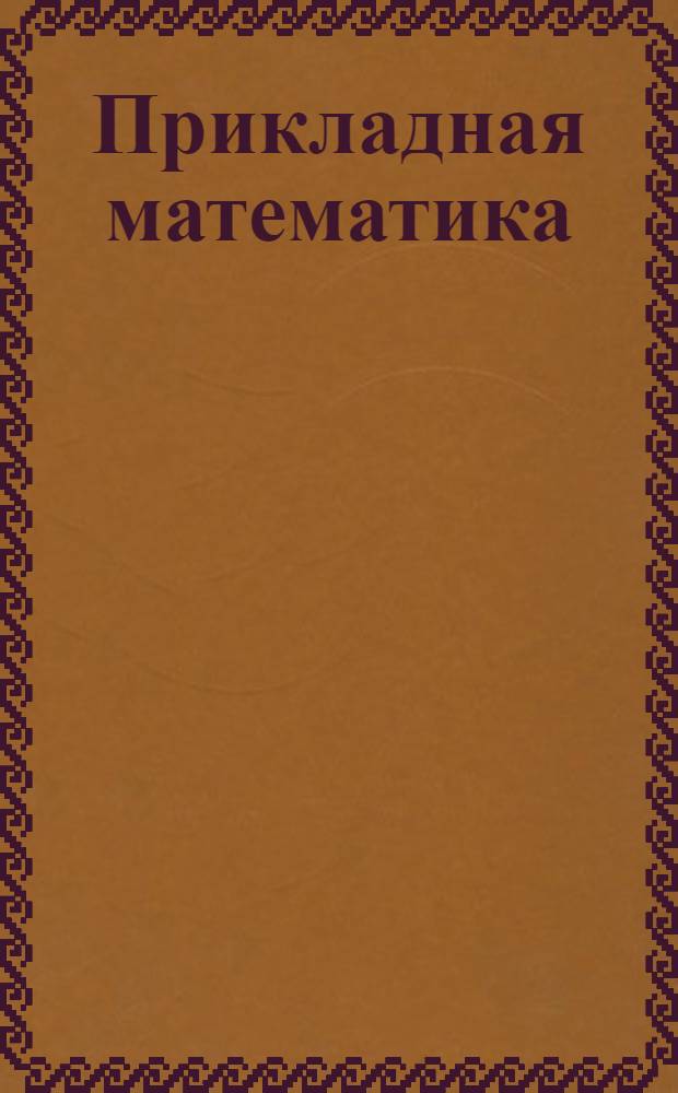 Прикладная математика : Курс лекции заочного обучения из общетехнич. цикла А в 15 письмах. Письмо № 1-. Дополнения к письмам 8-10
