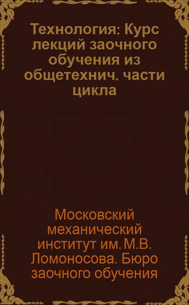 Технология : Курс лекций заочного обучения из общетехнич. части цикла (для техников) Б. Лекция 1-