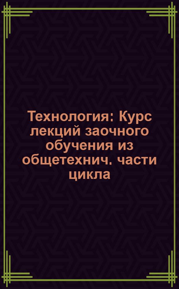 Технология : Курс лекций заочного обучения из общетехнич. части цикла (для техников) Б. Лекция 1-. Лекция 1-2