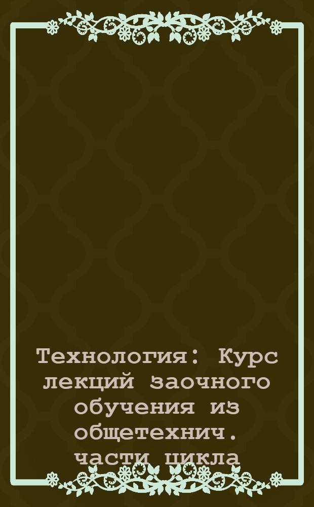 Технология : Курс лекций заочного обучения из общетехнич. части цикла (для техников) Б. Лекция 1-. Лекция 11-12