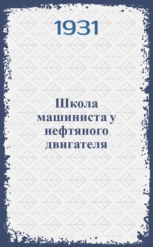 Школа машиниста у нефтяного двигателя : Курс лекций заочного обучения цикла А. Лекция 1-. Лекция 1 и 2, 3 и 4, 5-6, 7-8, 9-15