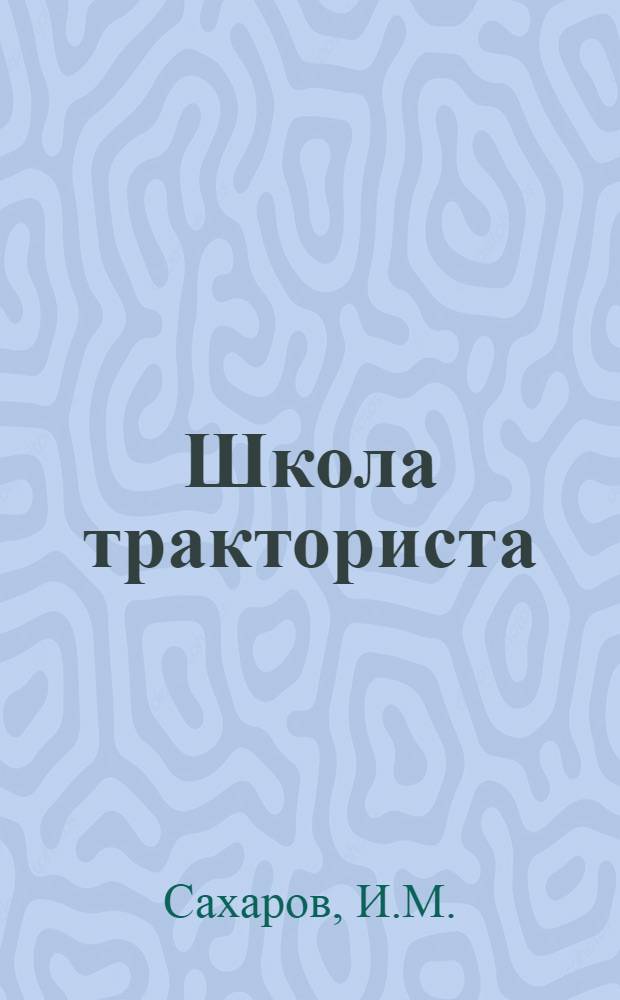 Школа тракториста : Курс лекций заочного обучения цикла А. Лекция 1-. Лекция 9-10