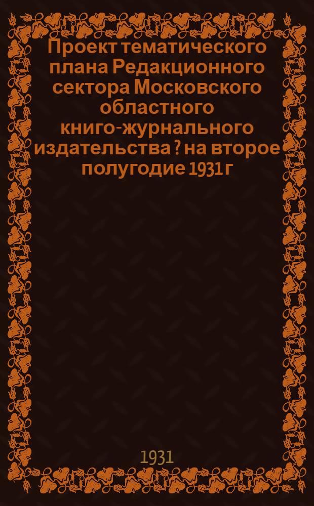 Проект тематического плана Редакционного сектора Московского областного книго-журнального издательства [?] на второе полугодие 1931 г.