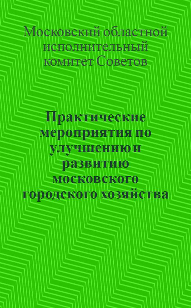 Практические мероприятия по улучшению и развитию московского городского хозяйства : (Постановление Моск. обл. и гор. ком. ВКП(б), Президиума Облисполкома горисполкома ...)