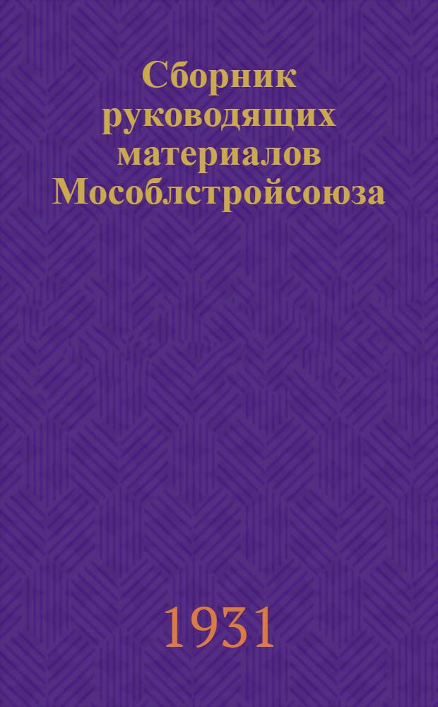 Сборник руководящих материалов Мособлстройсоюза : № 3-. № 1/11 : 1 апреля 1931 г.
