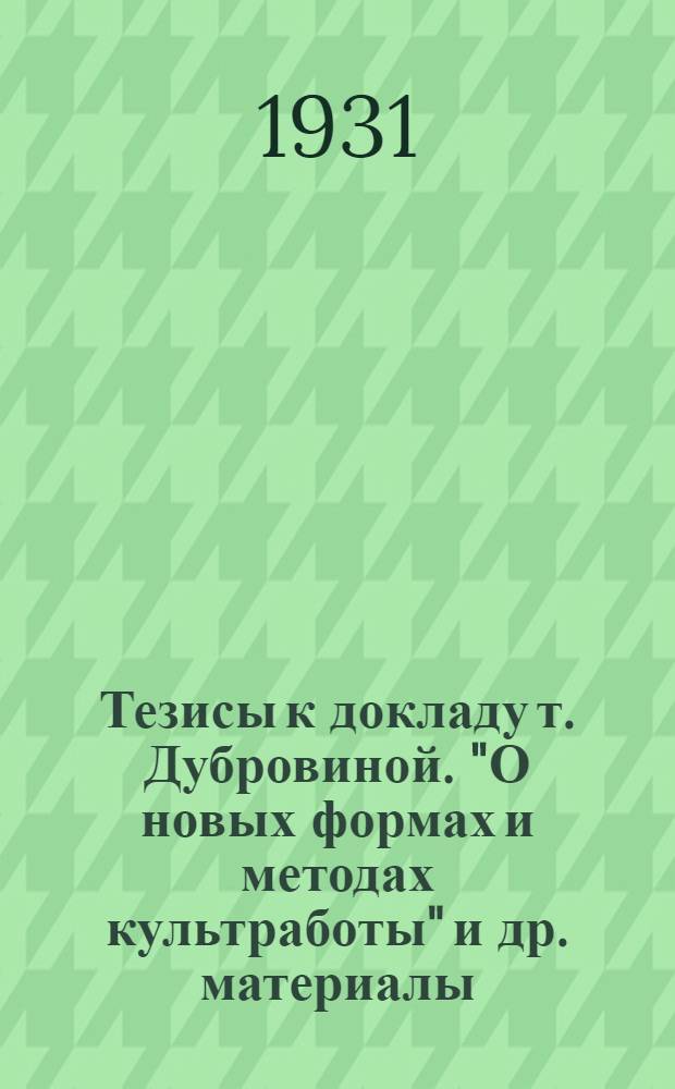 Тезисы к докладу т. Дубровиной . "О новых формах и методах культработы" [и др. материалы]