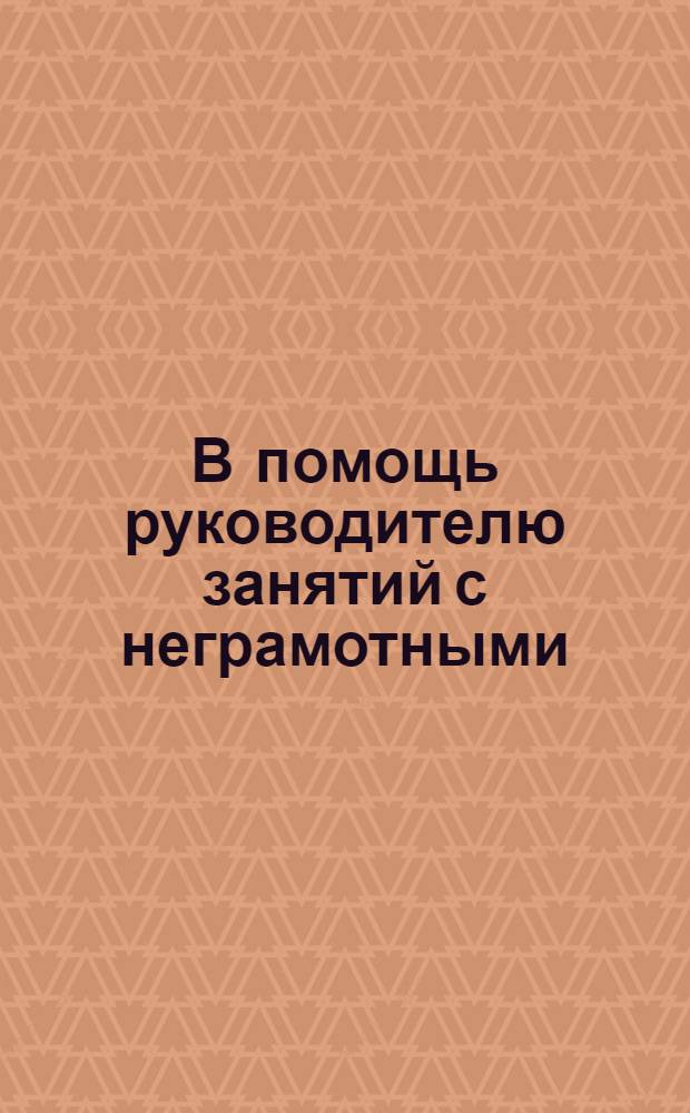 В помощь руководителю занятий с неграмотными : [Методразработки по букварю "Будем учиться". Вып. 1-]. [Вып. 1]
