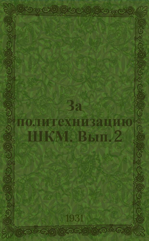 За политехнизацию ШКМ. Вып. 2 : Перечень оборудования мастерских ШКМ по дереву, металлу и кузнечным работам в двух вариантах: для механизированной и ручной обработки и опыт школ по организации и работе мастерских