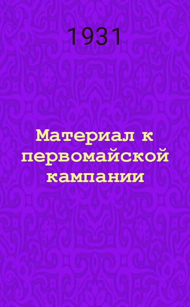 Материал к первомайской кампании : (Для облотд., райпрофсоветов, культсоветов клубов и майских комиссий) : Составлено по материалам МОСПС и Первомайской комиссии при МГК ВКП(б)