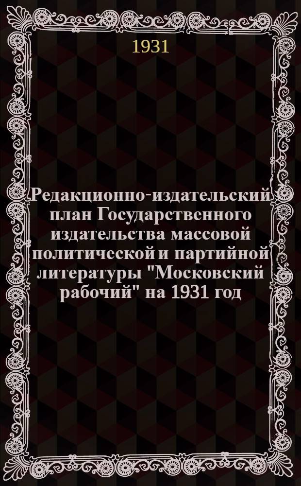 Редакционно-издательский план Государственного издательства массовой политической и партийной литературы "Московский рабочий" на 1931 год